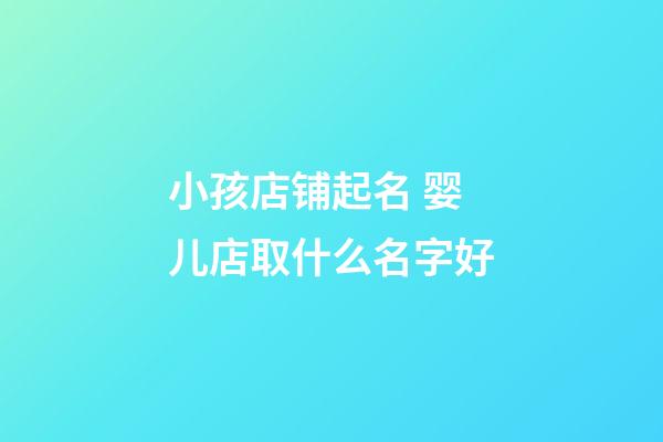 小孩店铺起名 婴儿店取什么名字好-第1张-店铺起名-玄机派